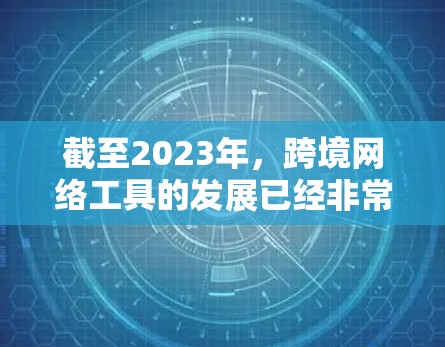截至2023年，跨境网络工具的发展已经非常成熟，但随着技术的不断进步和市场需求的变化，2026年可能会出现一些全新的跨境网络工具或技术。以下是一些可能在2026年发展较为迅速的跨境网络工具的预测