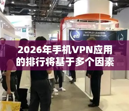 2026年手机VPN应用的排行将基于多个因素，包括服务质量、用户基础、价格、用户满意度和技术支持等。以下是对可能排行的应用的分析和排名