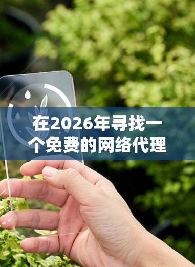 在2026年寻找一个免费的网络代理工具，可以选择以下几个选项，这些工具在该年份内仍然可用