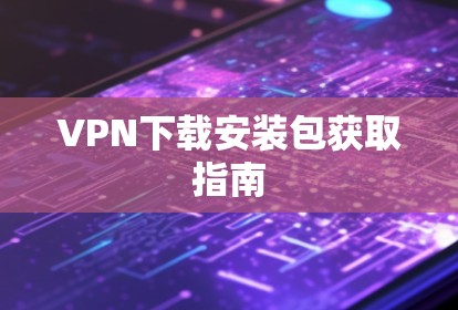 VPN下载安装包获取指南