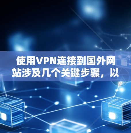 使用VPN连接到国外网站涉及几个关键步骤，以下是详细的指南