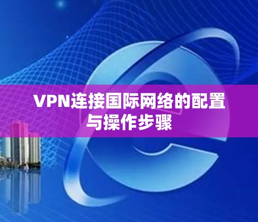 VPN连接国际网络的配置与操作步骤