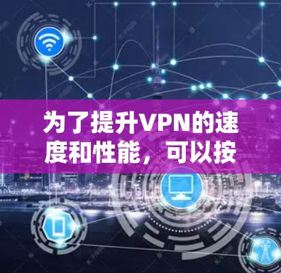 为了提升VPN的速度和性能，可以按照以下步骤进行优化