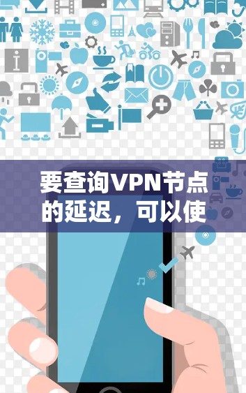要查询VPN节点的延迟，可以使用以下几种方法