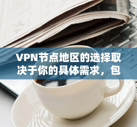 VPN节点地区的选择取决于你的具体需求，包括隐私保护、网络速度、访问限制、以及安全性等。以下是一些推荐的地区和理由
