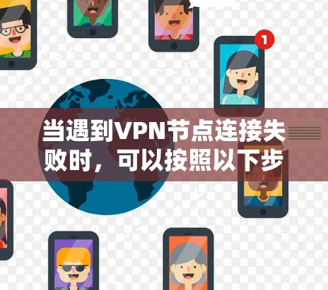 当遇到VPN节点连接失败时，可以按照以下步骤进行排查和解决