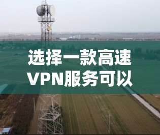 选择一款高速VPN服务可以帮助你加快网络连接速度，避免地区限制，提升隐私保护能力。以下是一些知名且速度较快的VPN服务推荐