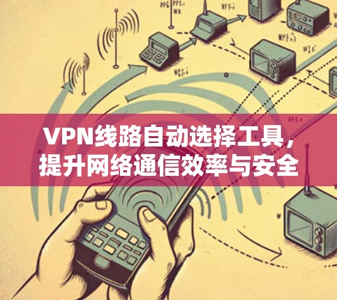 VPN线路自动选择工具，提升网络通信效率与安全性
