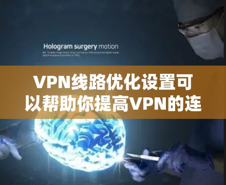 VPN线路优化设置可以帮助你提高VPN的连接速度、稳定性和隐私保护能力。以下是一些常见的优化方法和设置建议
