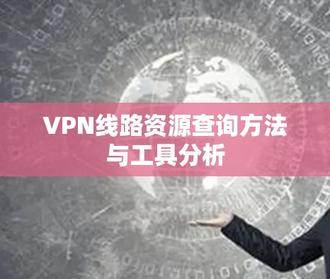 VPN线路资源查询方法与工具分析
