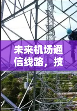 未来机场通信线路，技术革新与应用探讨