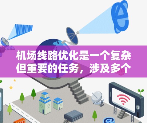 机场线路优化是一个复杂但重要的任务，涉及多个方面的协调和创新。以下是对机场线路优化方案的详细总结和建议