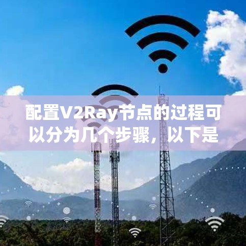 配置V2Ray节点的过程可以分为几个步骤，以下是一个清晰的指南，帮助您顺利完成配置