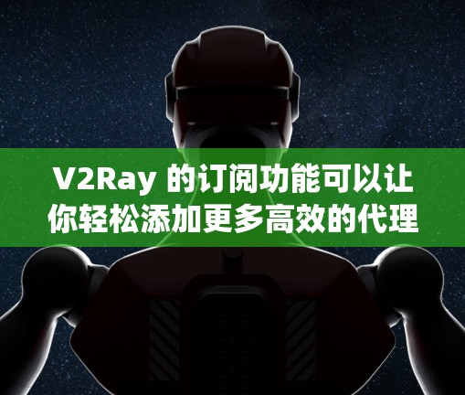 V2Ray 的订阅功能可以让你轻松添加更多高效的代理服务器，自动更新节点信息。以下是使用订阅功能的详细教程