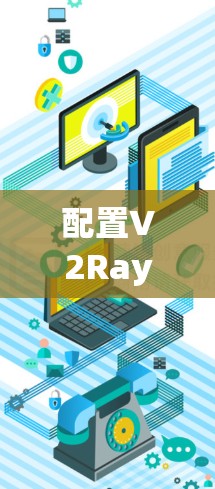 配置V2Ray代理服务器的步骤如下