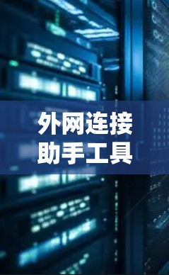 外网连接助手工具，解决通信工程师的配置难题