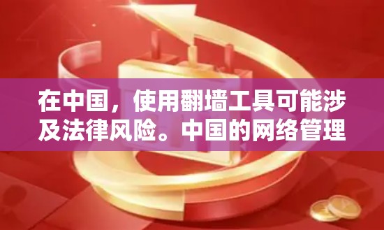 在中国，使用翻墙工具可能涉及法律风险。中国的网络管理政策旨在维护网络安全和社会稳定，使用未经授权的翻墙软件可能违反相关法律法规。我们建议用户遵守法律法规，不使用非法翻墙工具，共同维护良好的网络环境