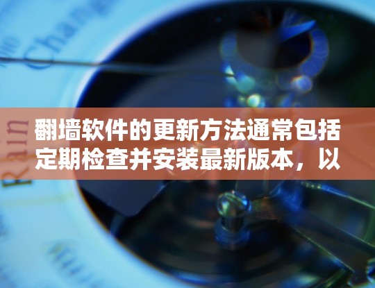 翻墙软件的更新方法通常包括定期检查并安装最新版本，以确保软件的安全性和功能性。以下是详细的步骤指南