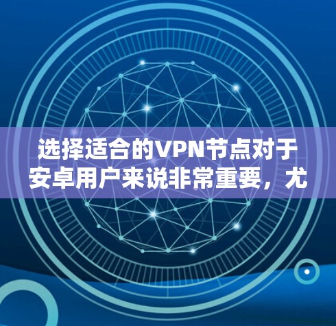 选择适合的VPN节点对于安卓用户来说非常重要，尤其是在隐私和速度方面。以下是详细的步骤指南