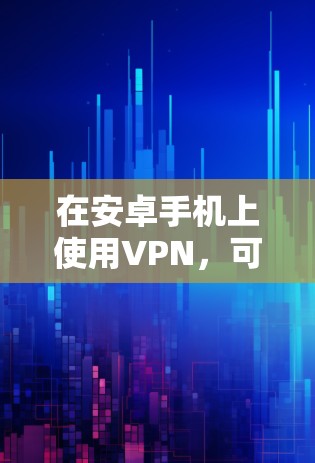 在安卓手机上使用VPN，可以按照以下步骤进行配置