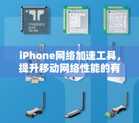 iPhone网络加速工具，提升移动网络性能的有效方法