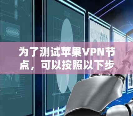 为了测试苹果VPN节点，可以按照以下步骤进行