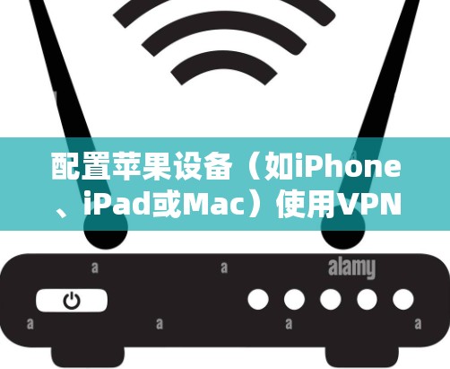 配置苹果设备（如iPhone、iPad或Mac）使用VPN有多种方案，以下是一些常见的配置方法和推荐方案