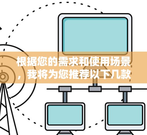 根据您的需求和使用场景，我将为您推荐以下几款适合Windows的VPN客户端