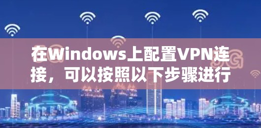 在Windows上配置VPN连接，可以按照以下步骤进行