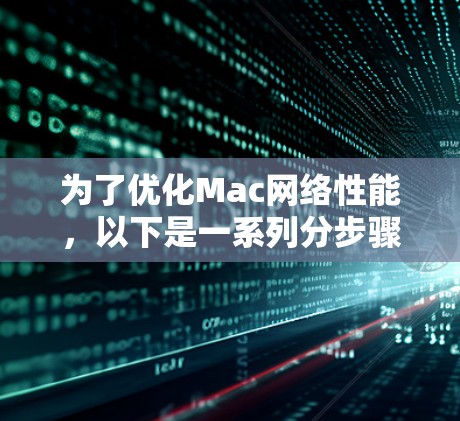 为了优化Mac网络性能，以下是一系列分步骤的建议，帮助你提升网络速度和稳定性