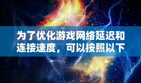 为了优化游戏网络延迟和连接速度，可以按照以下步骤进行