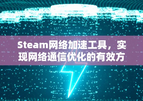 Steam网络加速工具，实现网络通信优化的有效方案