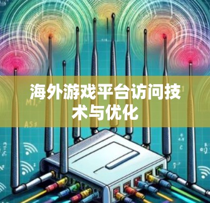 海外游戏平台访问技术与优化