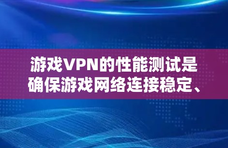 游戏VPN的性能测试是确保游戏网络连接稳定、响应时间短、带宽利用率高等方面的测试。以下是一些常见的测试方法和工具