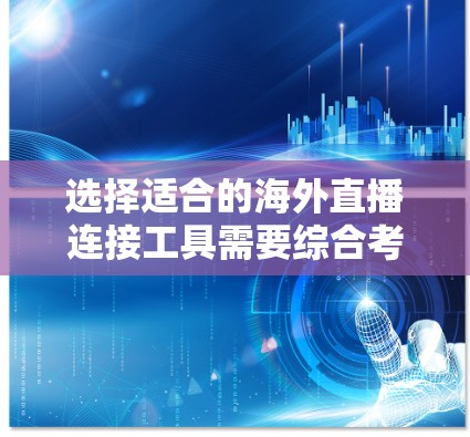 选择适合的海外直播连接工具需要综合考虑多个因素，以下是根据您的需求整理出的推荐和考虑因素