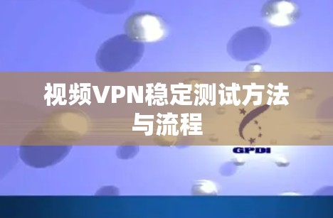 视频VPN稳定测试方法与流程
