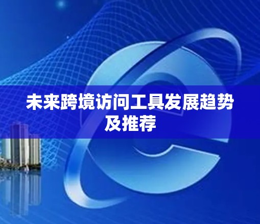 未来跨境访问工具发展趋势及推荐