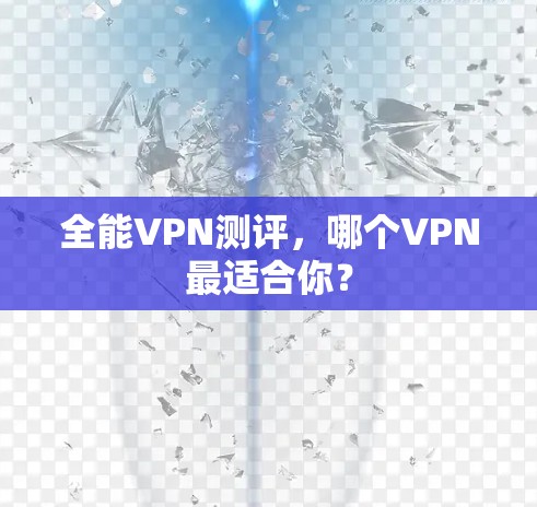 全能VPN测评，哪个VPN最适合你？