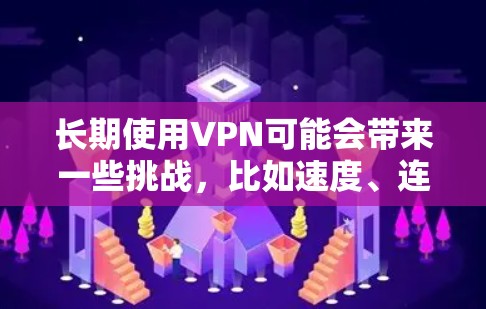 长期使用VPN可能会带来一些挑战，比如速度、连接稳定性以及隐私保护等问题。以下是一些关于长期使用VPN的建议和推荐