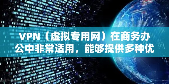 VPN（虚拟专用网）在商务办公中非常适用，能够提供多种优势，包括安全性、灵活性和隐私保护。以下是VPN在商务办公中的主要应用和优势