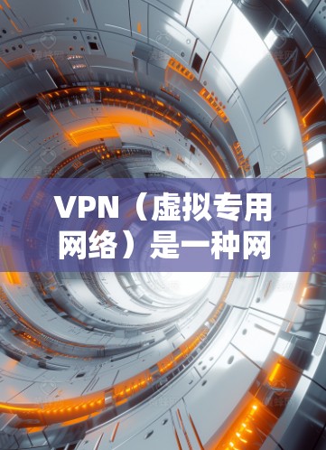 VPN（虚拟专用网络）是一种网络技术，通过创建加密的通道，允许用户安全地访问网络资源。以下是对VPN功能的详细介绍
