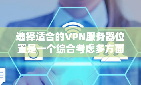 选择适合的VPN服务器位置是一个综合考虑多方面因素的过程。以下是根据您的需求和考虑因素整理的建议步骤