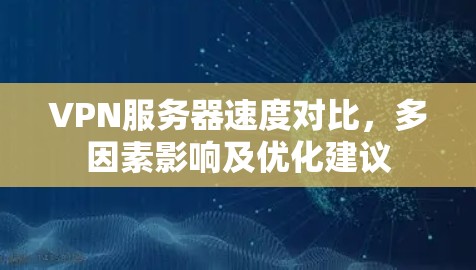 VPN服务器速度对比，多因素影响及优化建议