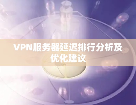VPN服务器延迟排行分析及优化建议