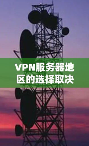 VPN服务器地区的选择取决于你的具体需求，包括但不限于以下几点