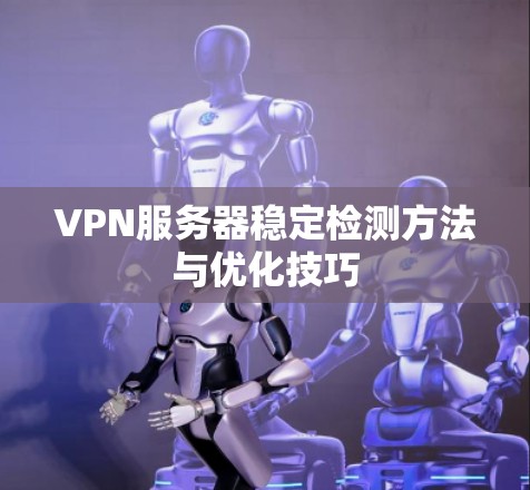 VPN服务器稳定检测方法与优化技巧