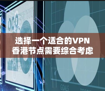 选择一个适合的VPN香港节点需要综合考虑多个因素，以确保最佳的使用体验和安全性。以下是一个有条理的指南，帮助您做出明智的选择