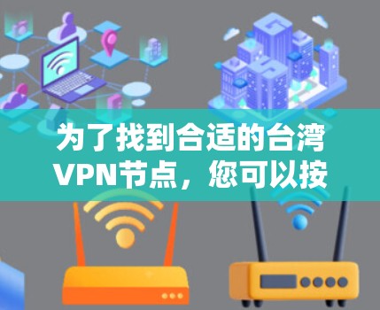 为了找到合适的台湾VPN节点，您可以按照以下步骤进行