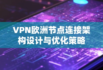 VPN欧洲节点连接架构设计与优化策略