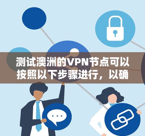 测试澳洲的VPN节点可以按照以下步骤进行，以确保连接的安全性、速度和稳定性